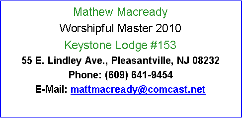 Text Box: Mathew MacreadyWorshipful Master 2010Keystone Lodge #15355 E. Lindley Ave., Pleasantville, NJ 08232Phone: (609) 641-9454E-Mail: mattmacready@comcast.net