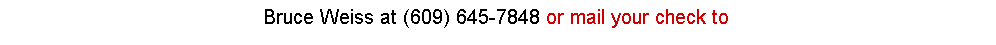 Text Box: Bruce Weiss at (609) 645-7848 or mail your check to