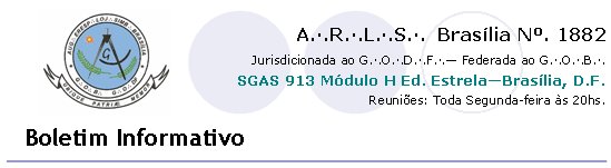 SGAS 913 Mdulo H Ed. EstrelaBraslia, D.F.A..R..L..S..  Braslia N. 1882Boletim InformativoReunies: Toda Segunda-feira s 20hs.Jurisdicionada ao G..O..D..F.. Federada ao G..O..B..