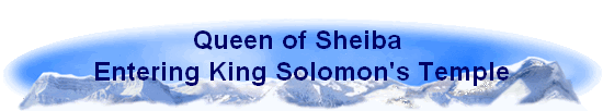 Queen of Sheiba 
Entering King Solomon's Temple