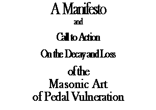 Text Box: A ManifestoandCall to ActionOn the Decay and Loss of the Masonic Artof Pedal Vulneration