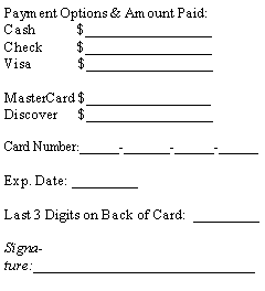 Text Box: Payment Options & Amount Paid:Cash            $_________________Check          $_________________               Visa             $_________________		MasterCard $_________________Discover      $_________________                                                           	Card Number:______-_______-______-______      Exp. Date: _________Last 3 Digits on Back of Card:  _________  Signature:______________________________