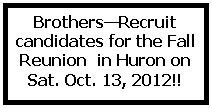 Text Box: BrothersRecruit candidates for the Fall Reunion  in Huron on Sat. Oct. 13, 2012!!